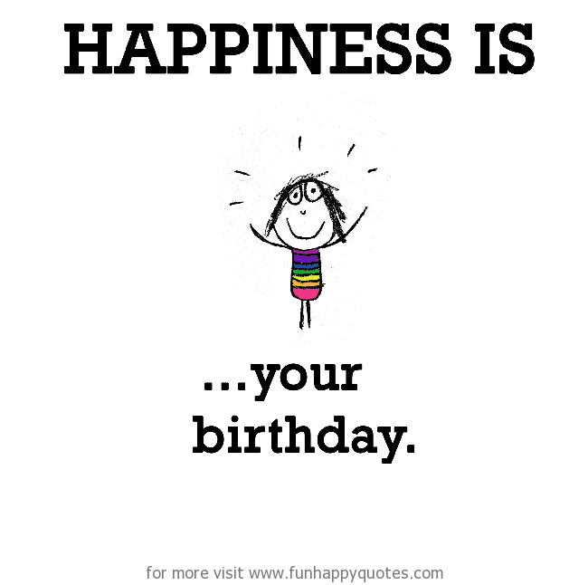Happiness is, your birthday.