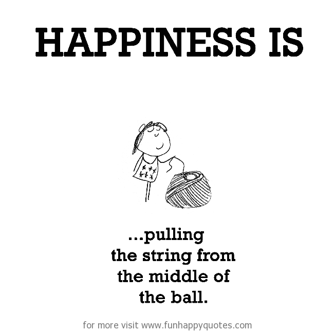 Happiness is, pulling the string from the middle of the ball.