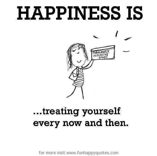 Happiness is, treating yourself every now and then. - Funny & Happy