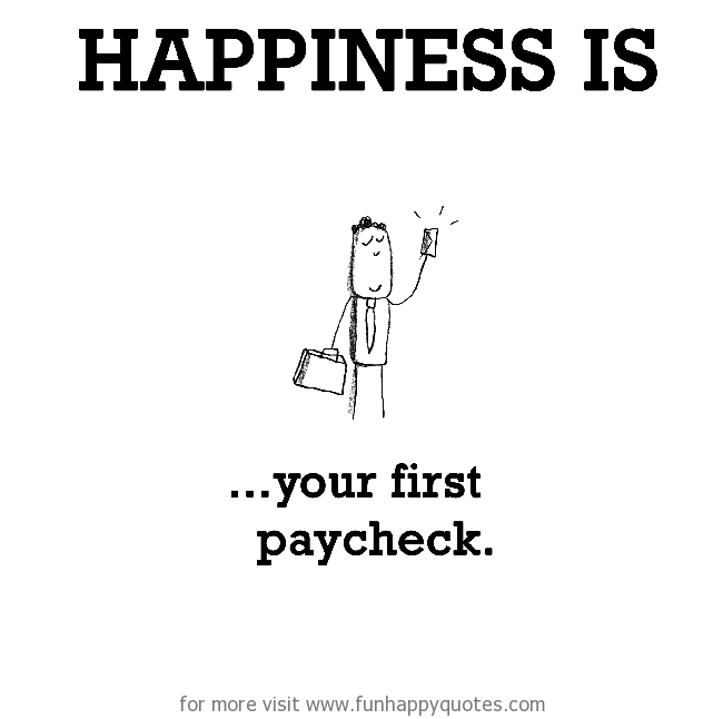 Happiness is, your first paycheck.