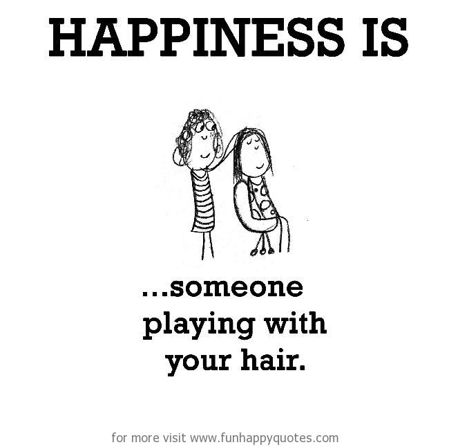 Happiness is, someone playing with your hair. - Funny & Happy