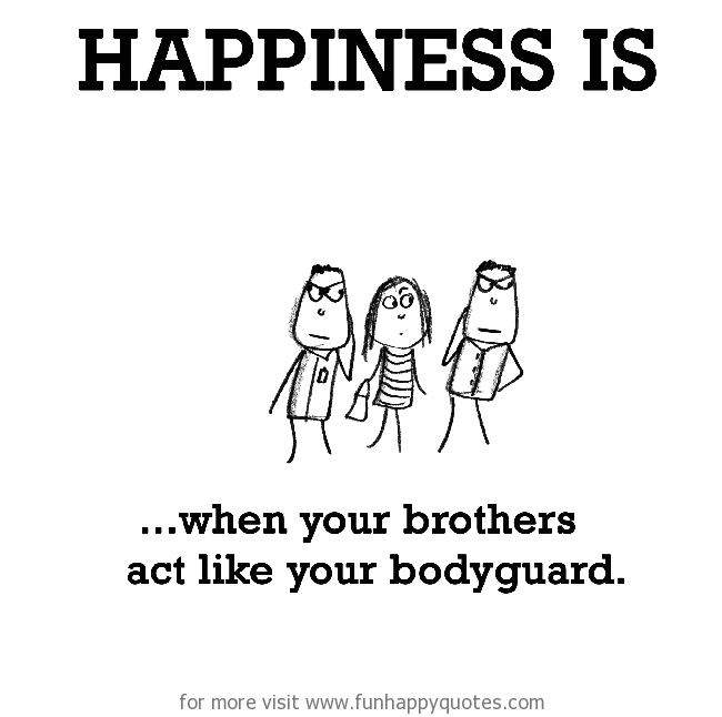 Happiness is, when your brothers act like your bodyguard. - Funny & Happy