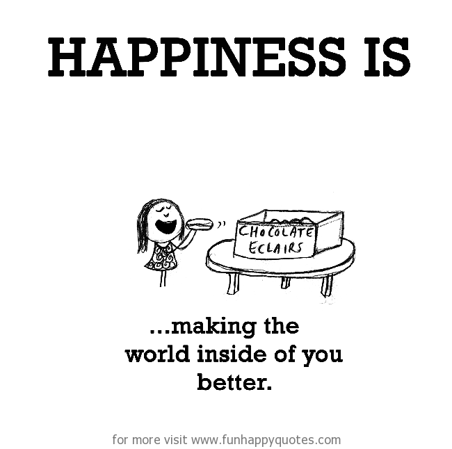 Happiness is, making the world inside of you better.