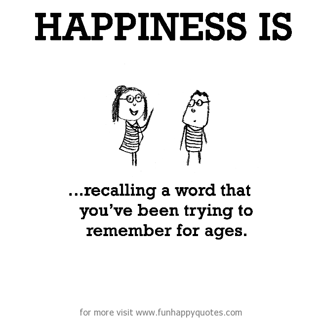 Happiness is, recalling a word that you’ve been trying to remember for ages.