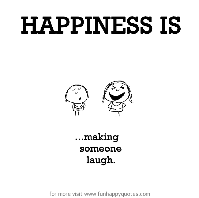 Happiness is, making someone laugh. - Funny & Happy
