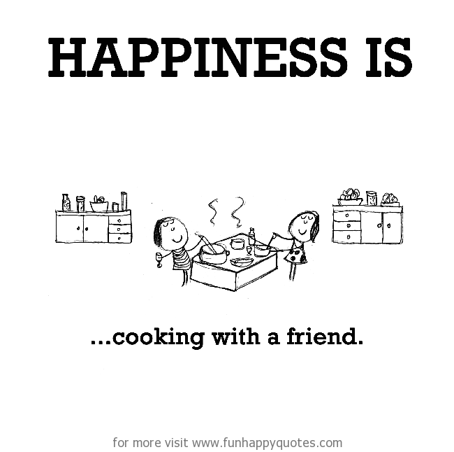 Happiness is, cooking with a friend.