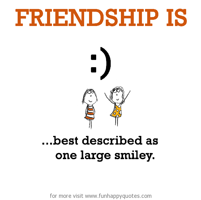 Friendship is, best described as one large smiley.