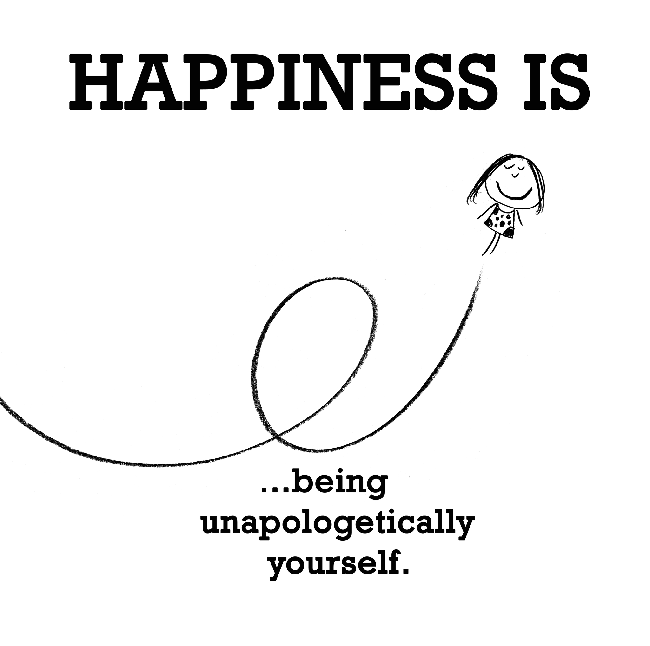 Happiness is, being un-apologetically yourself.