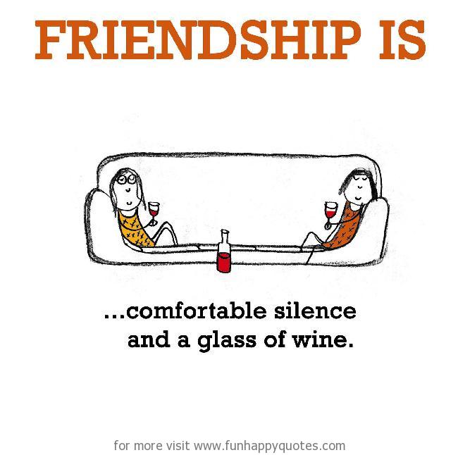 Friendship is, comfortable silence and a glass of wine.