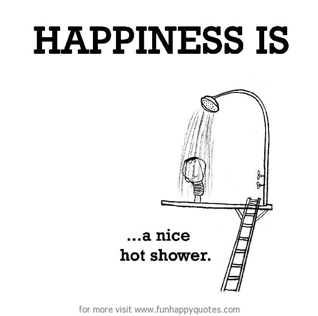 Happiness is, a nice hot shower. - Funny & Happy