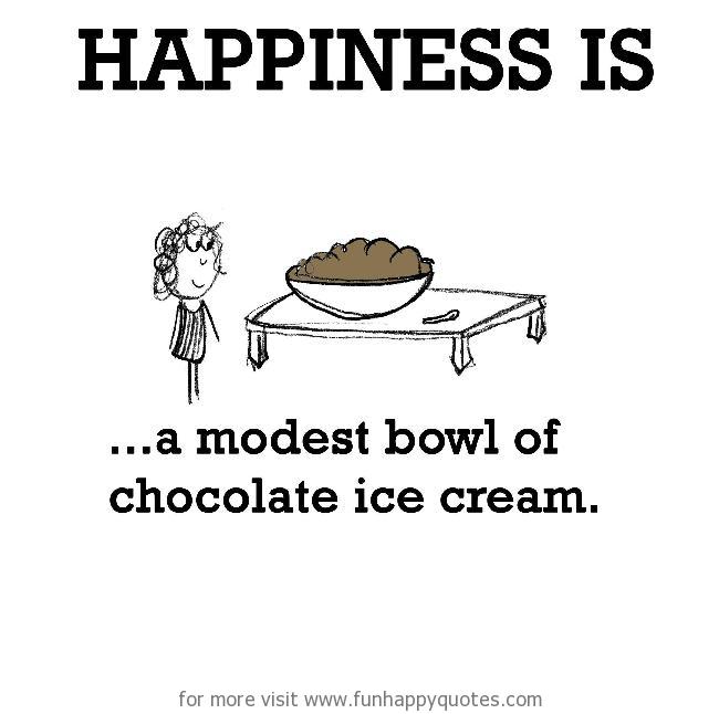 Happiness is, a modest bowl of chocolate ice cream.