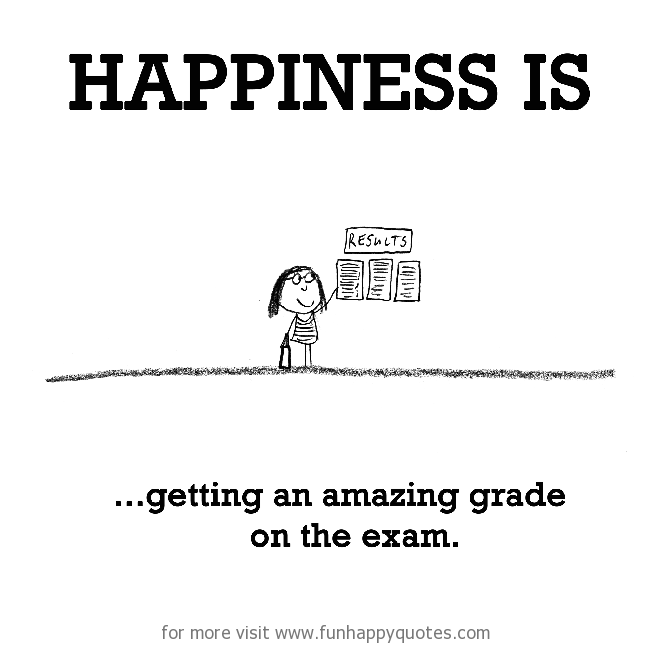 Happiness is, getting an amazing grade on the exam.